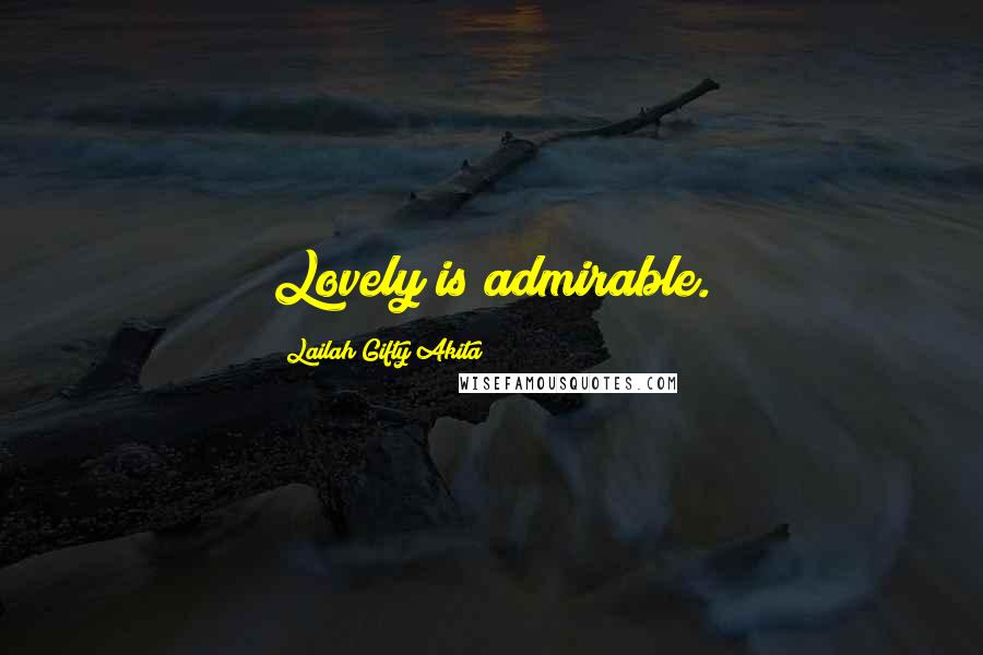 Lailah Gifty Akita Quotes: Lovely is admirable.