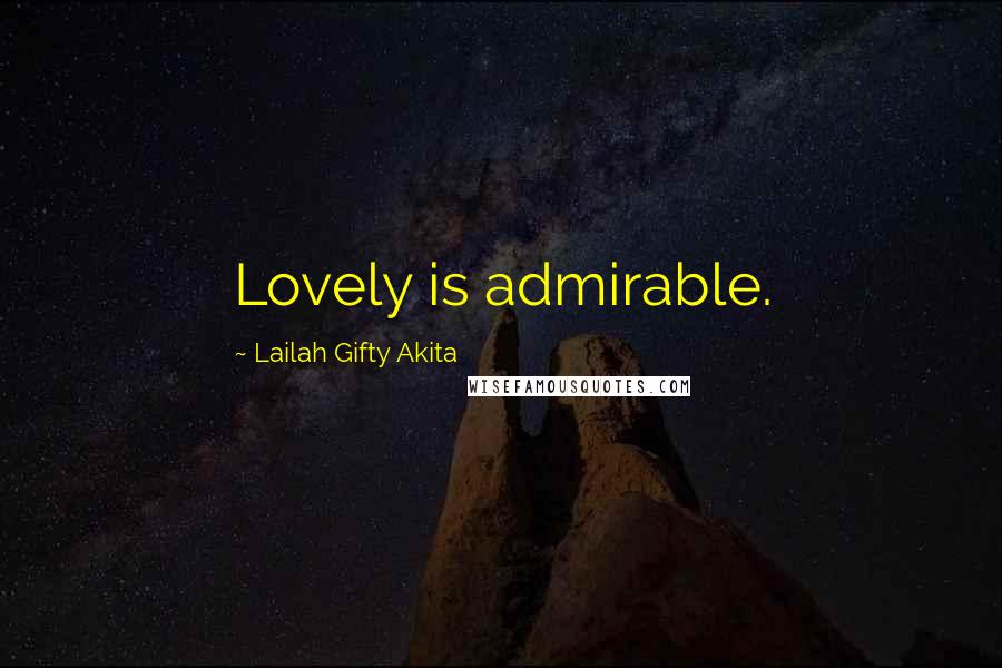 Lailah Gifty Akita Quotes: Lovely is admirable.