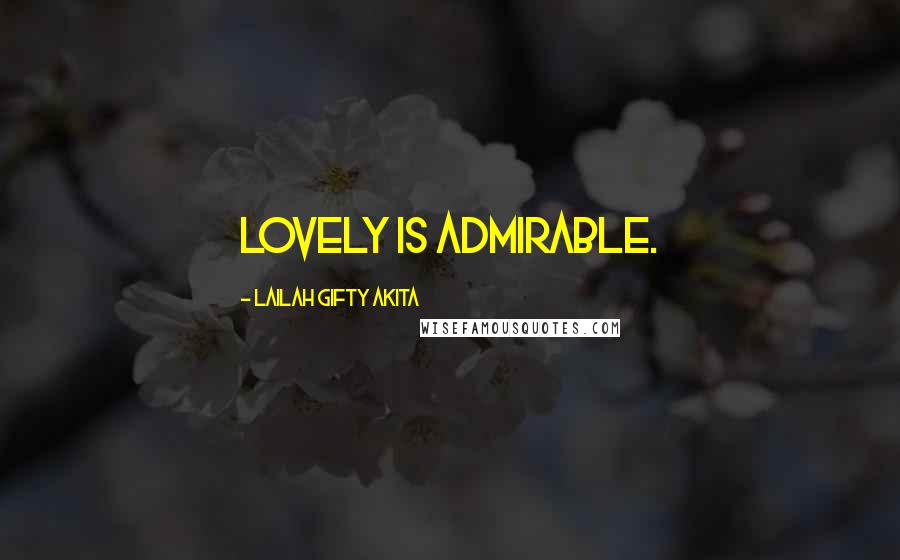 Lailah Gifty Akita Quotes: Lovely is admirable.