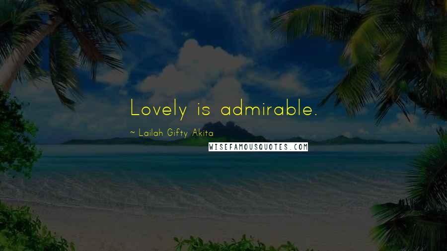 Lailah Gifty Akita Quotes: Lovely is admirable.