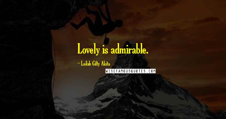 Lailah Gifty Akita Quotes: Lovely is admirable.