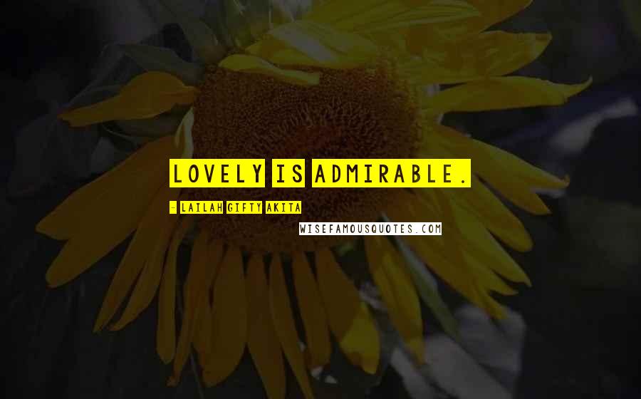 Lailah Gifty Akita Quotes: Lovely is admirable.