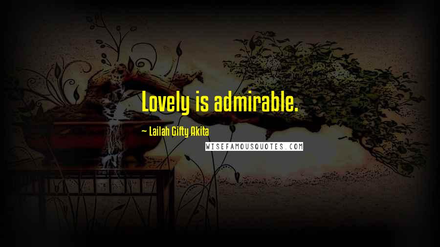Lailah Gifty Akita Quotes: Lovely is admirable.