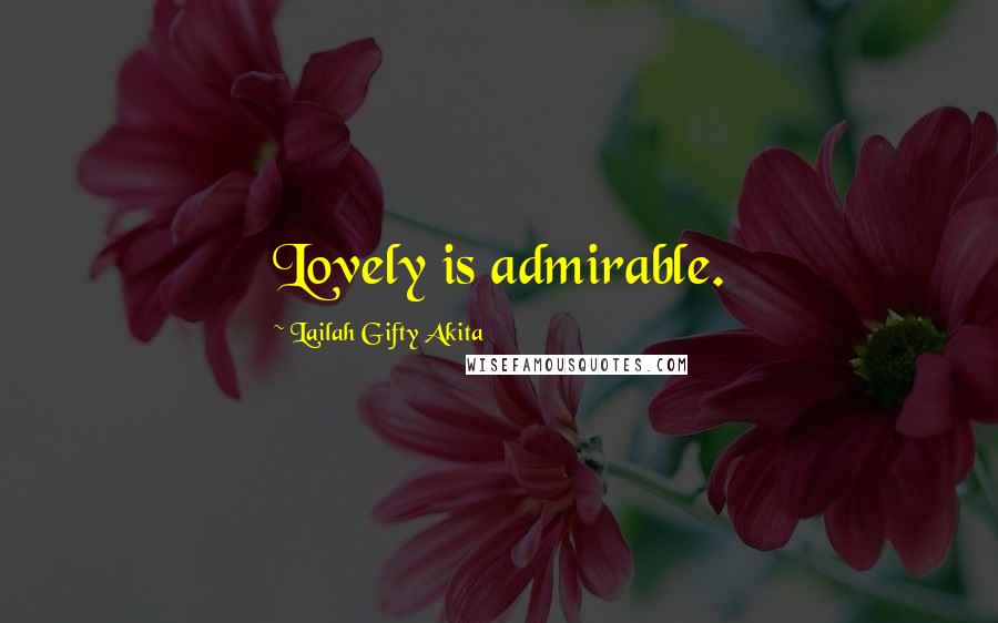 Lailah Gifty Akita Quotes: Lovely is admirable.