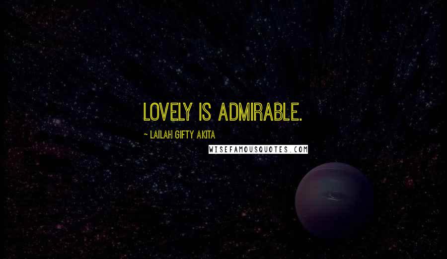 Lailah Gifty Akita Quotes: Lovely is admirable.