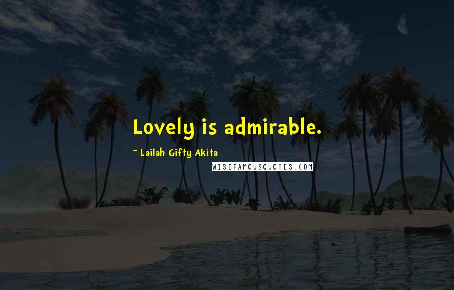Lailah Gifty Akita Quotes: Lovely is admirable.