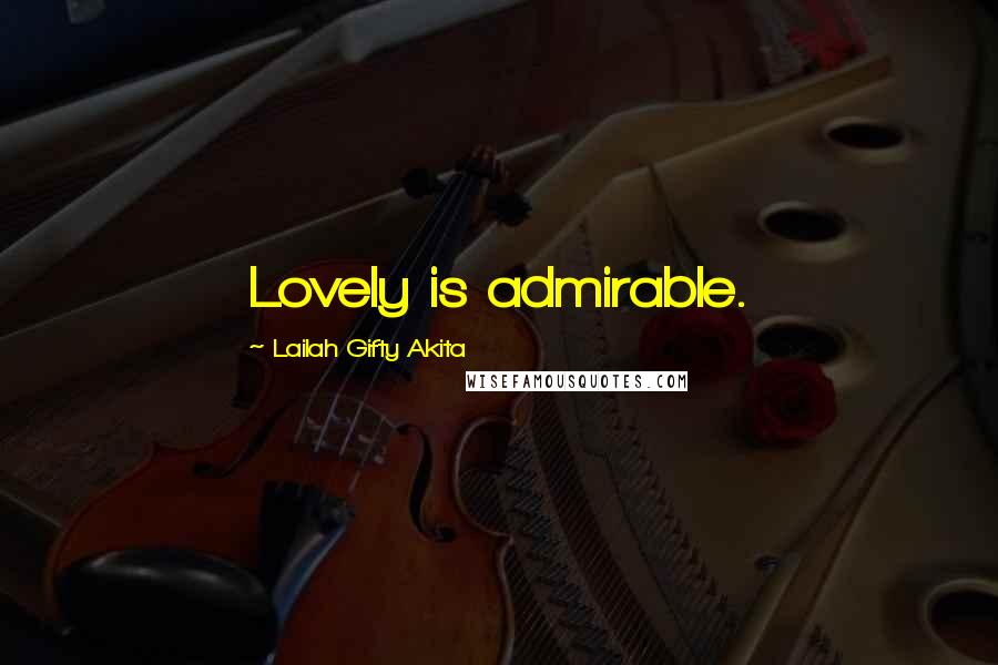 Lailah Gifty Akita Quotes: Lovely is admirable.