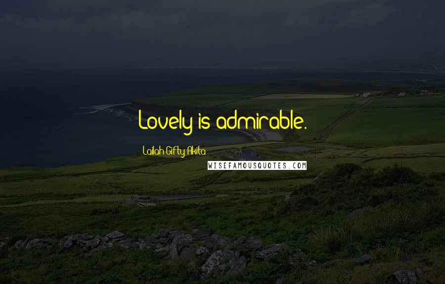 Lailah Gifty Akita Quotes: Lovely is admirable.