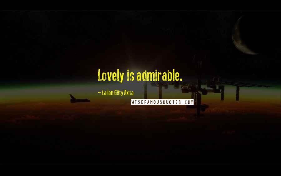 Lailah Gifty Akita Quotes: Lovely is admirable.