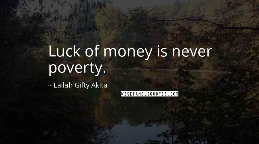 Lailah Gifty Akita Quotes: Luck of money is never poverty.