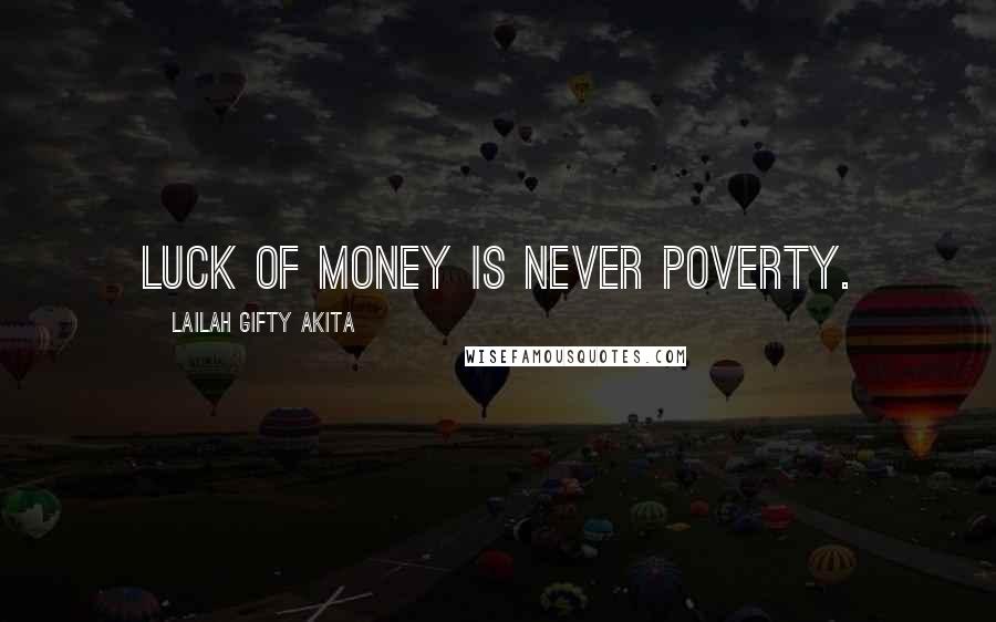 Lailah Gifty Akita Quotes: Luck of money is never poverty.