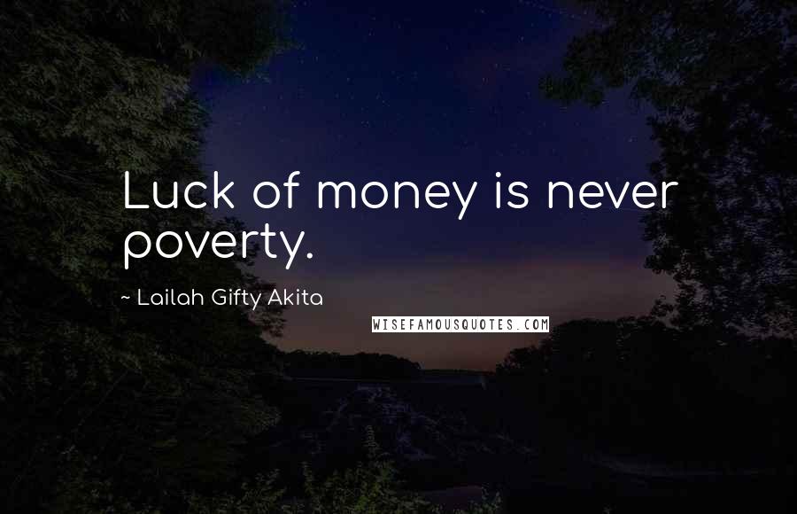 Lailah Gifty Akita Quotes: Luck of money is never poverty.