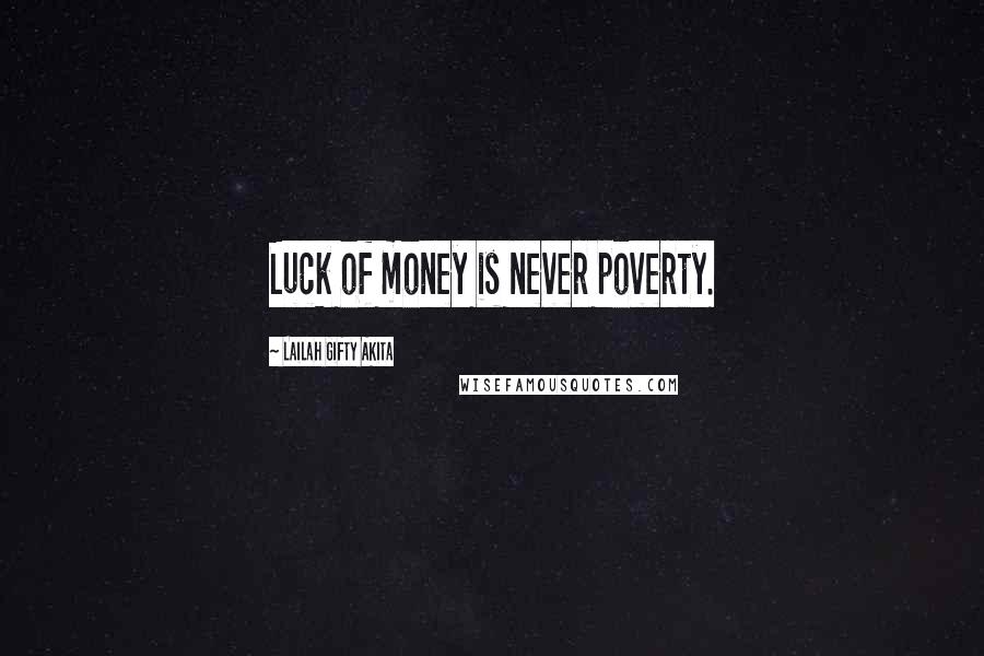Lailah Gifty Akita Quotes: Luck of money is never poverty.