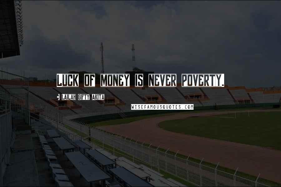 Lailah Gifty Akita Quotes: Luck of money is never poverty.