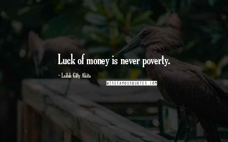 Lailah Gifty Akita Quotes: Luck of money is never poverty.