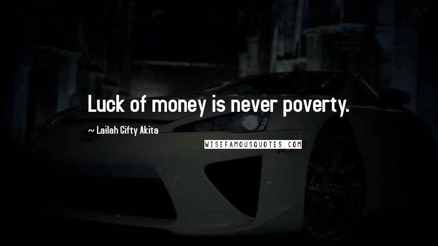 Lailah Gifty Akita Quotes: Luck of money is never poverty.