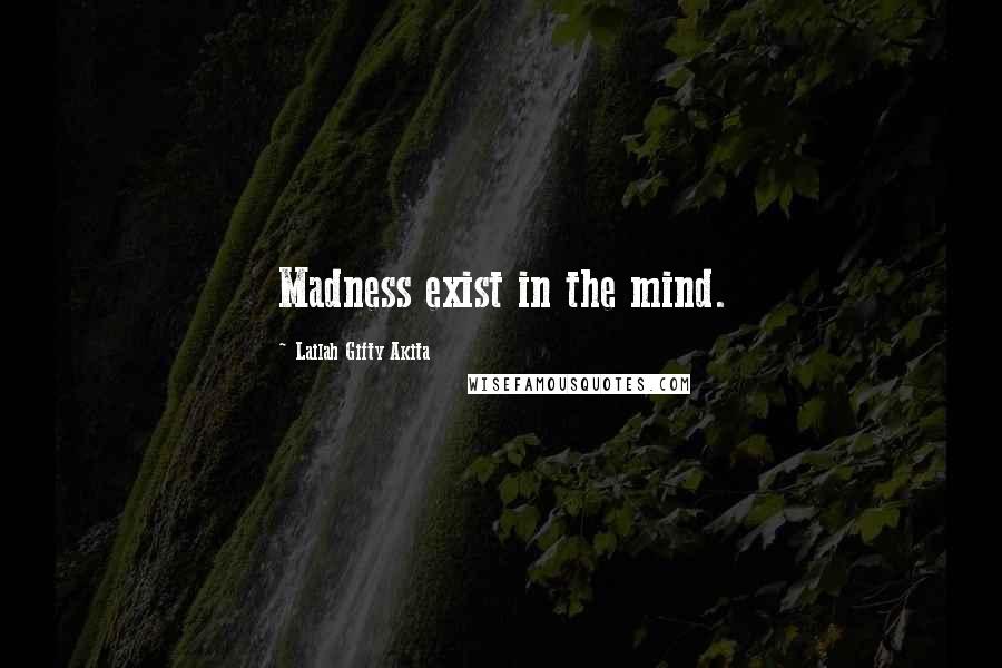 Lailah Gifty Akita Quotes: Madness exist in the mind.