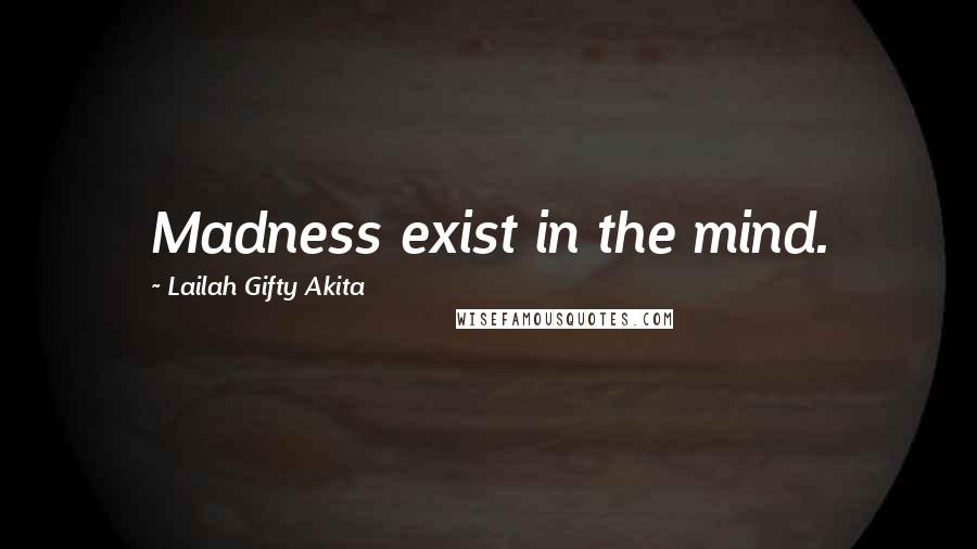 Lailah Gifty Akita Quotes: Madness exist in the mind.