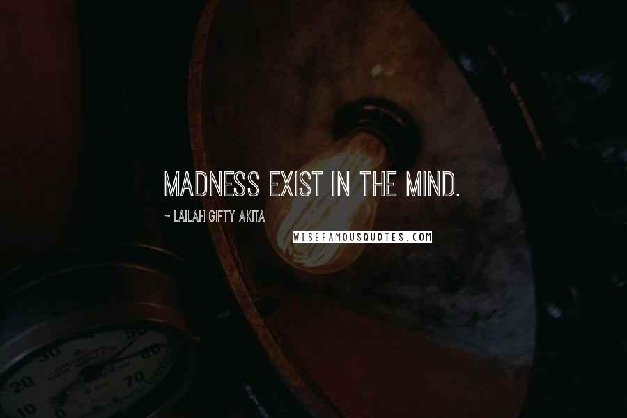 Lailah Gifty Akita Quotes: Madness exist in the mind.