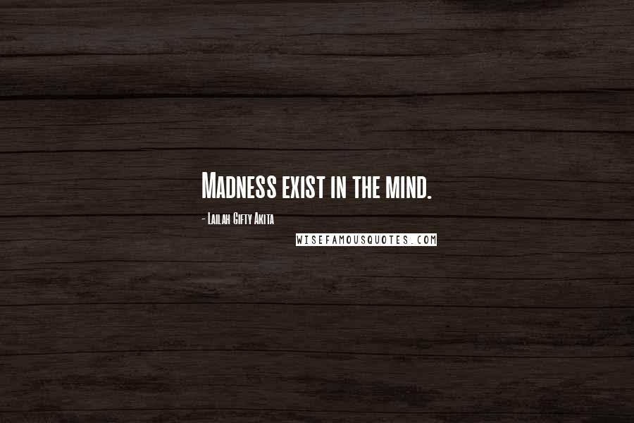 Lailah Gifty Akita Quotes: Madness exist in the mind.