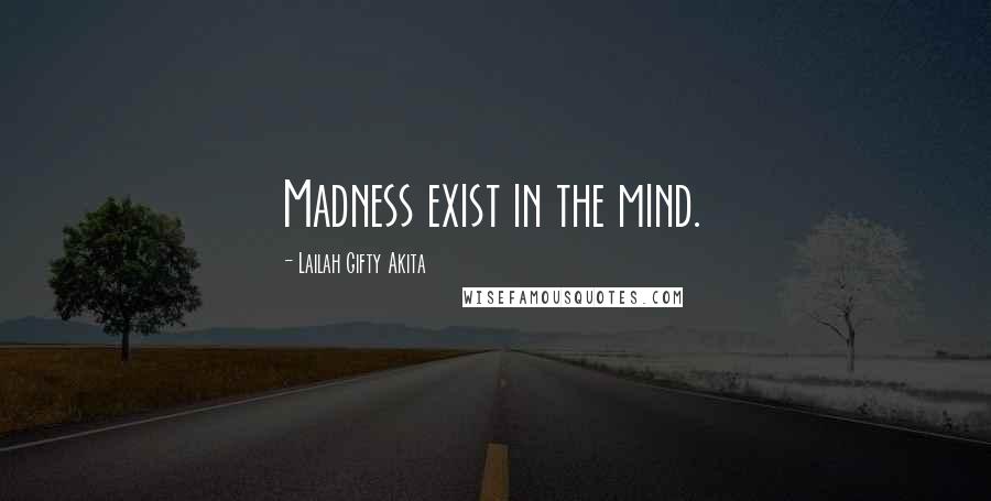 Lailah Gifty Akita Quotes: Madness exist in the mind.