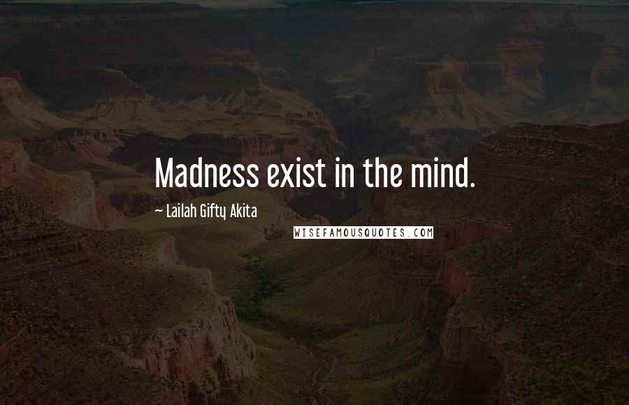 Lailah Gifty Akita Quotes: Madness exist in the mind.