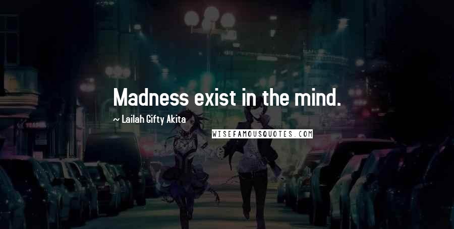 Lailah Gifty Akita Quotes: Madness exist in the mind.