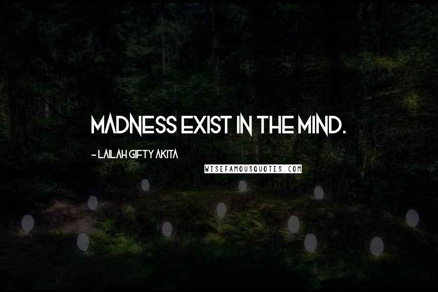 Lailah Gifty Akita Quotes: Madness exist in the mind.