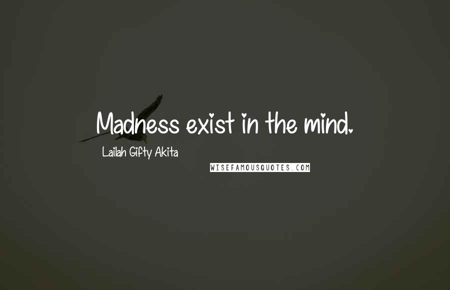 Lailah Gifty Akita Quotes: Madness exist in the mind.