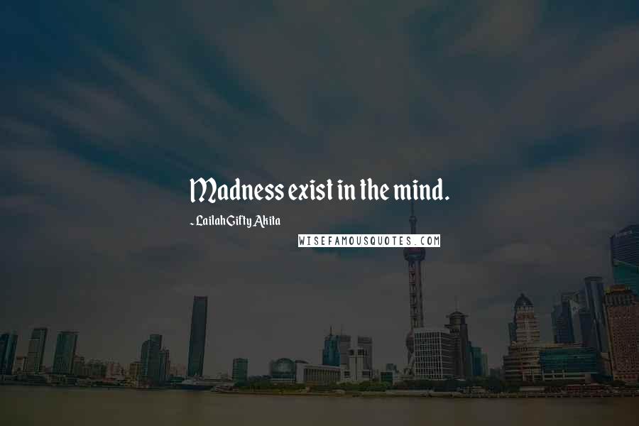 Lailah Gifty Akita Quotes: Madness exist in the mind.