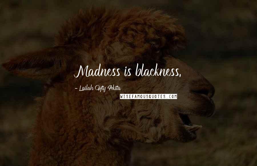 Lailah Gifty Akita Quotes: Madness is blackness.