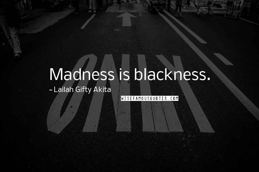 Lailah Gifty Akita Quotes: Madness is blackness.