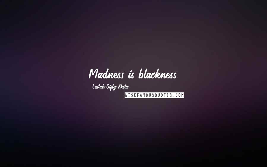 Lailah Gifty Akita Quotes: Madness is blackness.