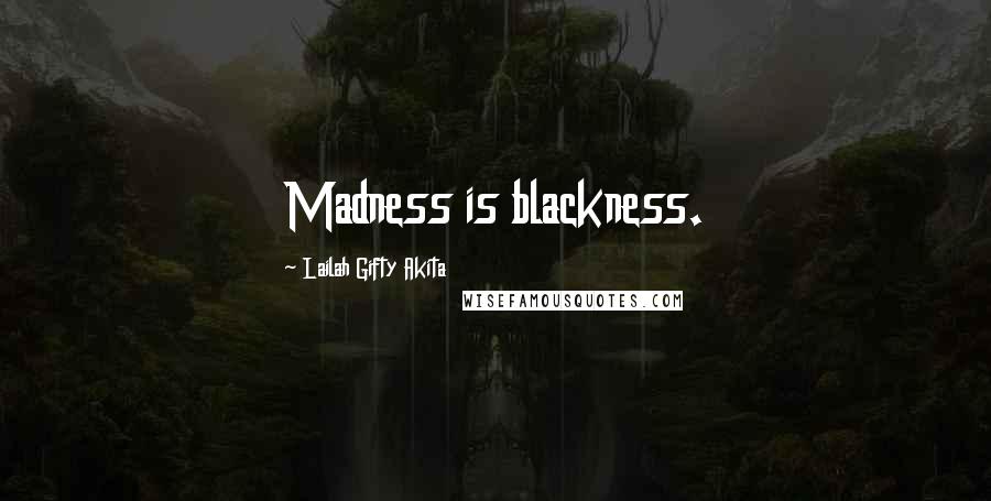 Lailah Gifty Akita Quotes: Madness is blackness.