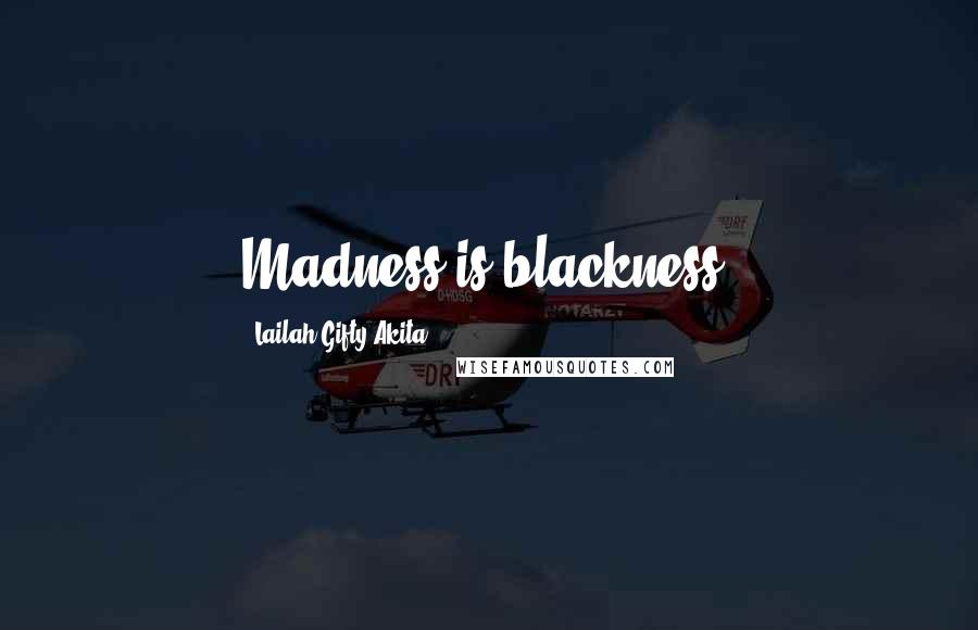 Lailah Gifty Akita Quotes: Madness is blackness.