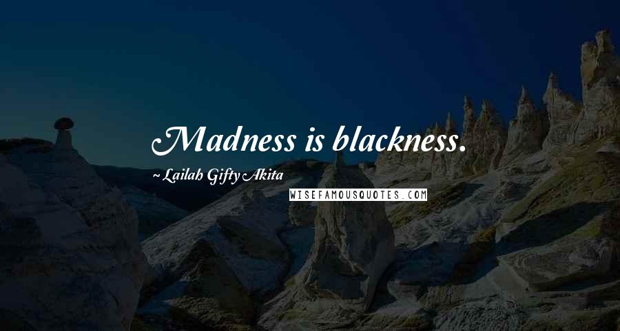 Lailah Gifty Akita Quotes: Madness is blackness.