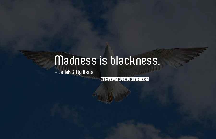 Lailah Gifty Akita Quotes: Madness is blackness.