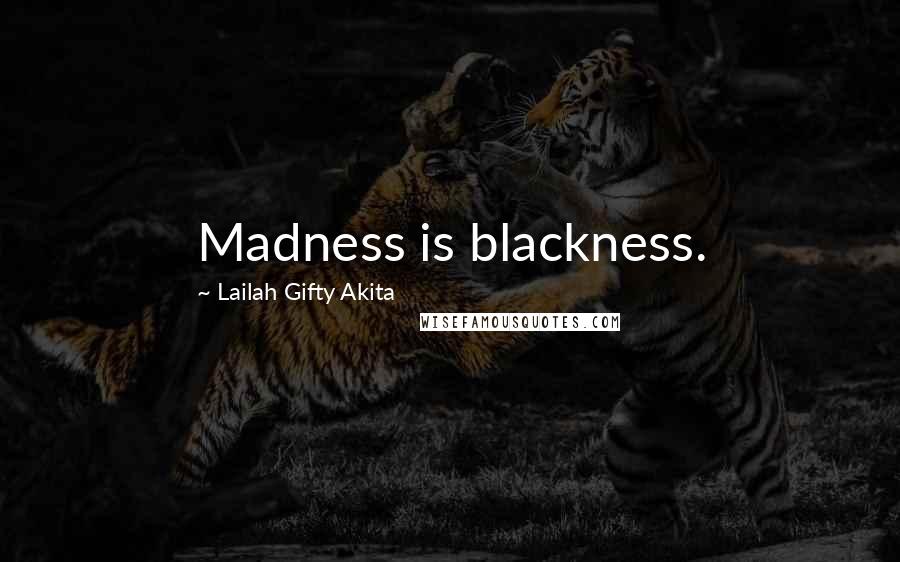 Lailah Gifty Akita Quotes: Madness is blackness.