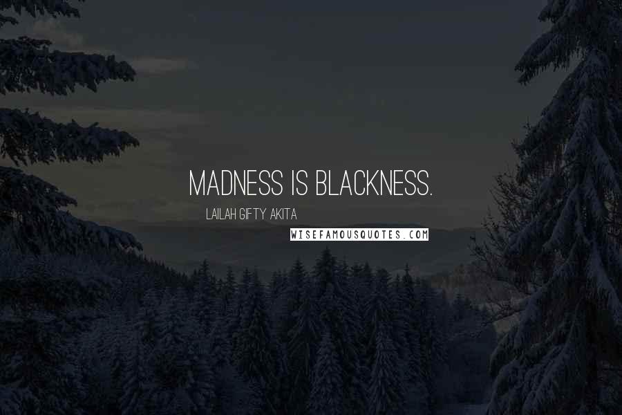 Lailah Gifty Akita Quotes: Madness is blackness.