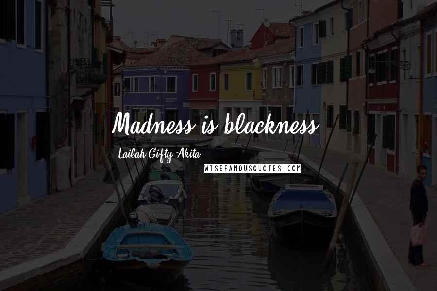 Lailah Gifty Akita Quotes: Madness is blackness.