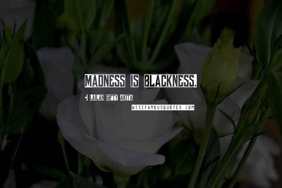 Lailah Gifty Akita Quotes: Madness is blackness.