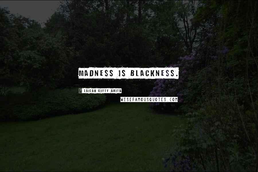 Lailah Gifty Akita Quotes: Madness is blackness.