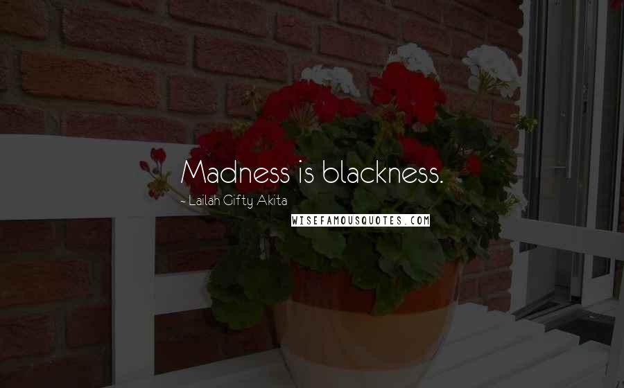 Lailah Gifty Akita Quotes: Madness is blackness.
