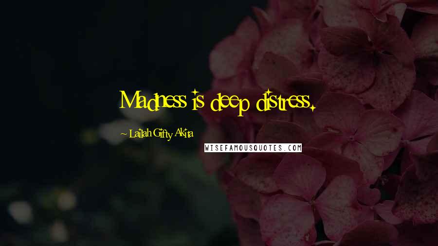 Lailah Gifty Akita Quotes: Madness is deep distress.
