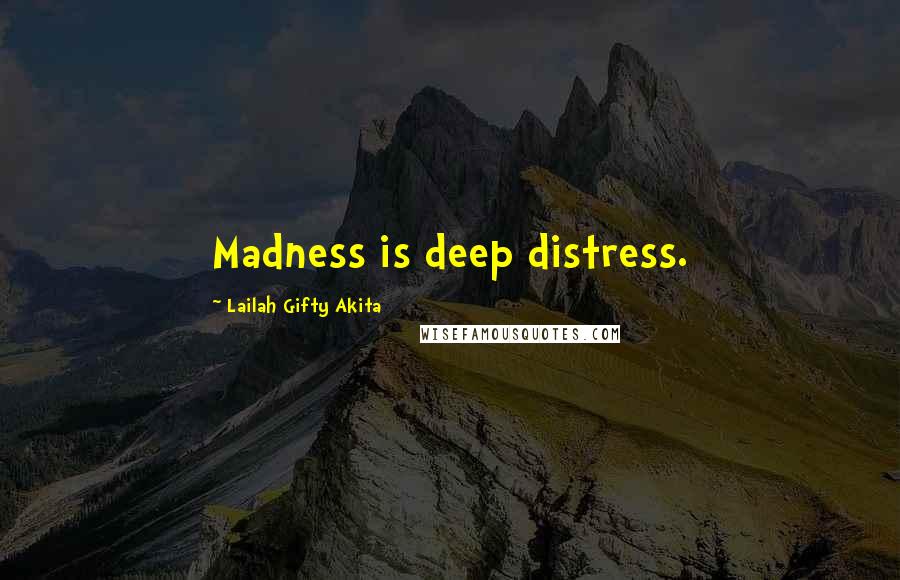Lailah Gifty Akita Quotes: Madness is deep distress.