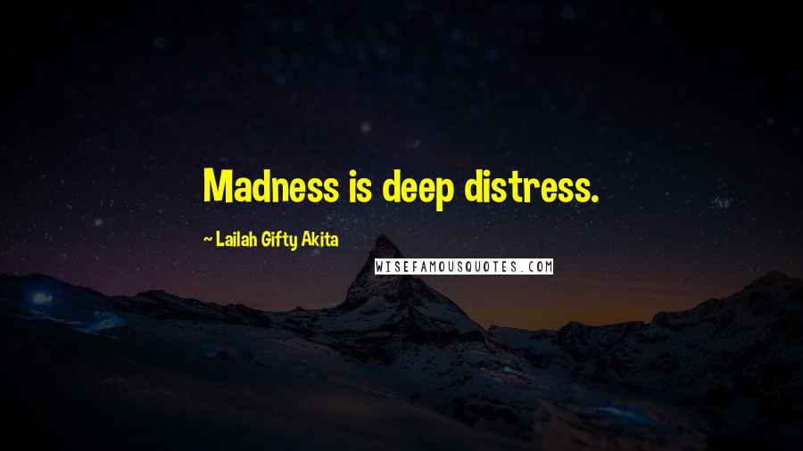Lailah Gifty Akita Quotes: Madness is deep distress.