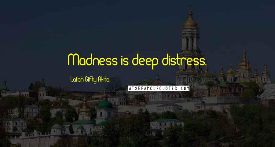 Lailah Gifty Akita Quotes: Madness is deep distress.