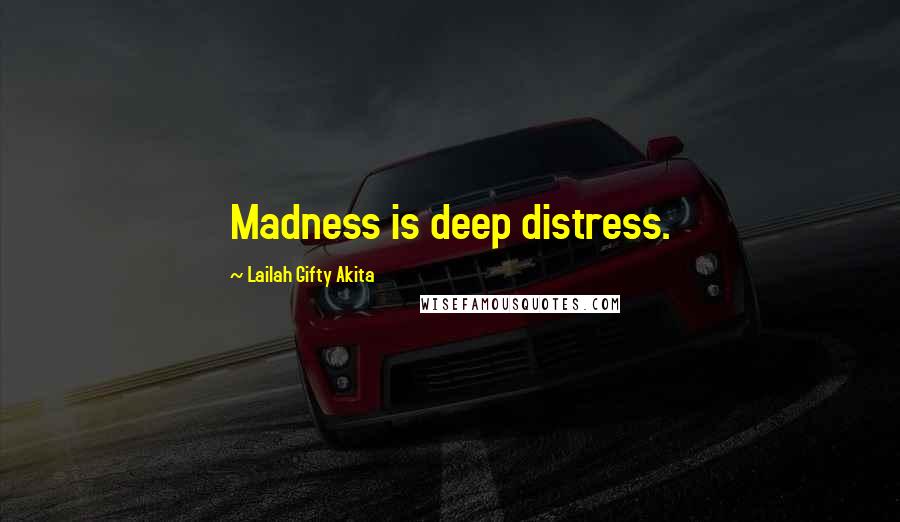Lailah Gifty Akita Quotes: Madness is deep distress.