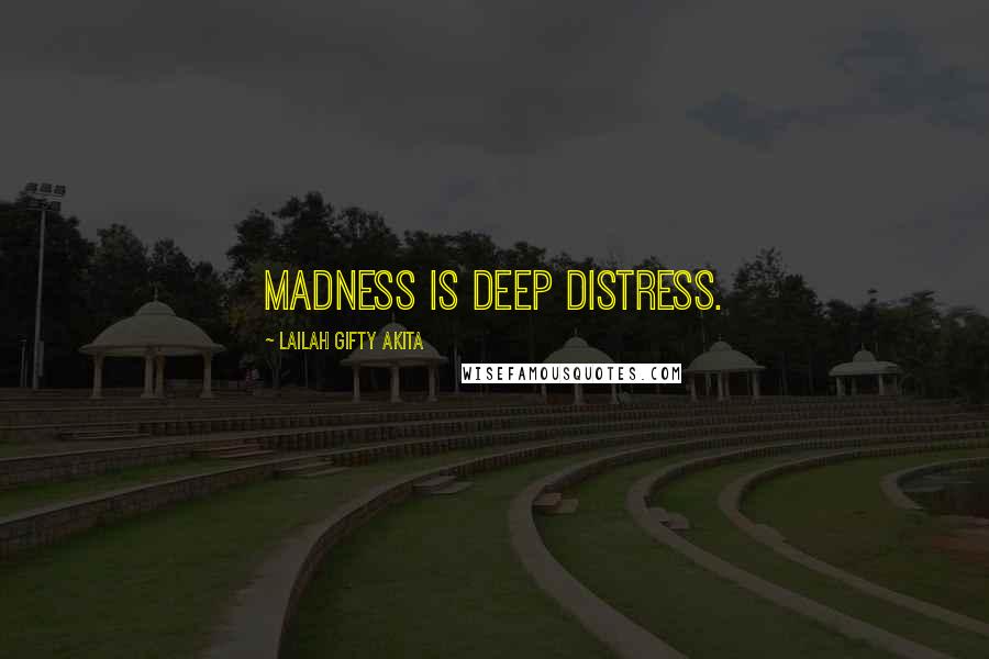 Lailah Gifty Akita Quotes: Madness is deep distress.