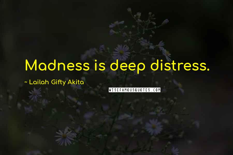 Lailah Gifty Akita Quotes: Madness is deep distress.